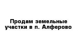 Продам земельные участки в п. Алферово